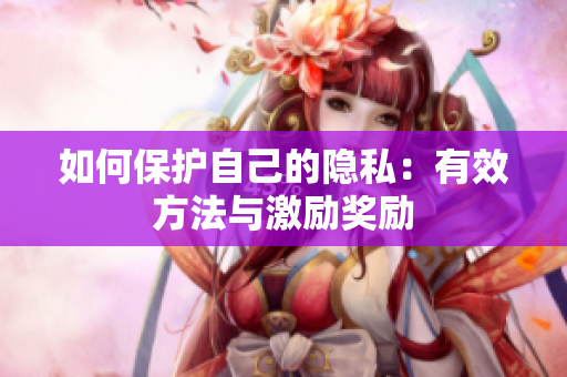如何保护自己的隐私：有效方法与激励奖励