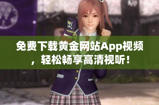 免费下载黄金网站App视频，轻松畅享高清视听！