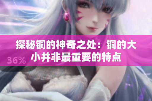 探秘铜的神奇之处：铜的大小并非最重要的特点