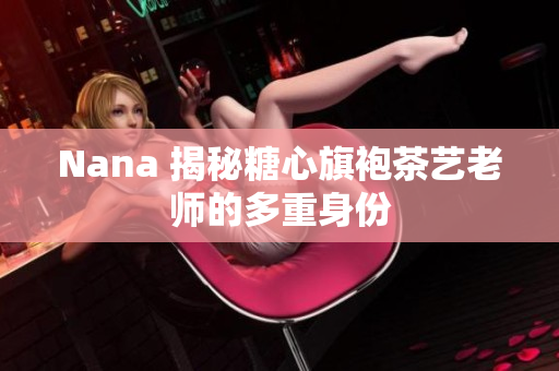 Nana 揭秘糖心旗袍茶艺老师的多重身份
