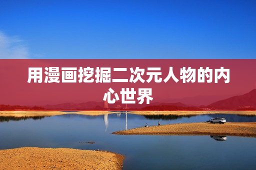 用漫画挖掘二次元人物的内心世界