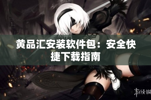 黄品汇安装软件包：安全快捷下载指南