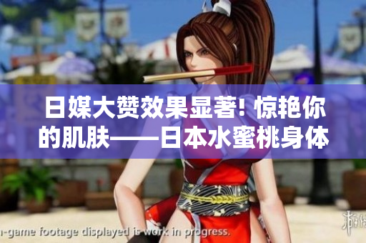 日媒大赞效果显著! 惊艳你的肌肤——日本水蜜桃身体乳