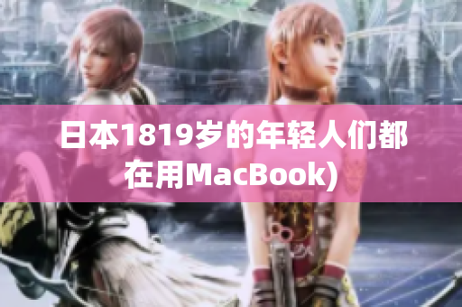 日本1819岁的年轻人们都在用MacBook)