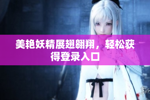 美艳妖精展翅翱翔，轻松获得登录入口