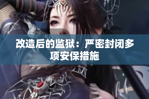改造后的监狱：严密封闭多项安保措施