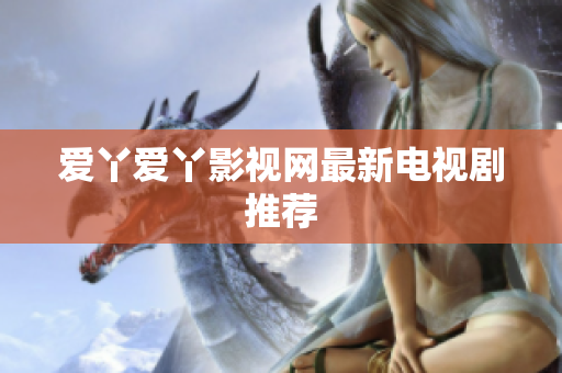 爱丫爱丫影视网最新电视剧推荐