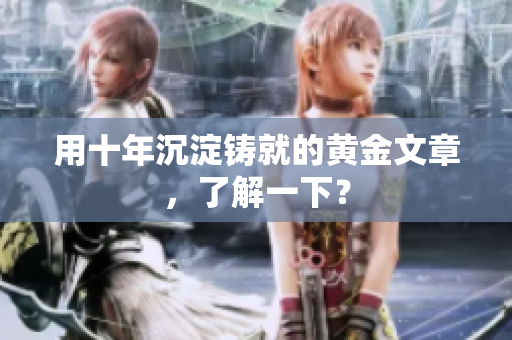 用十年沉淀铸就的黄金文章，了解一下？
