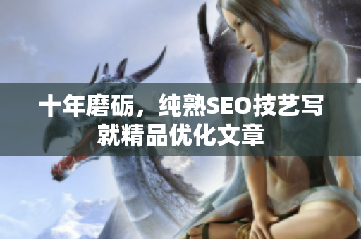 十年磨砺，纯熟SEO技艺写就精品优化文章