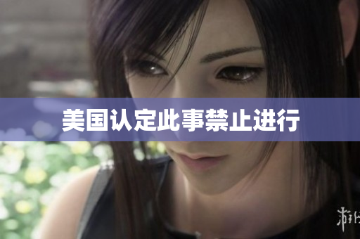 美国认定此事禁止进行