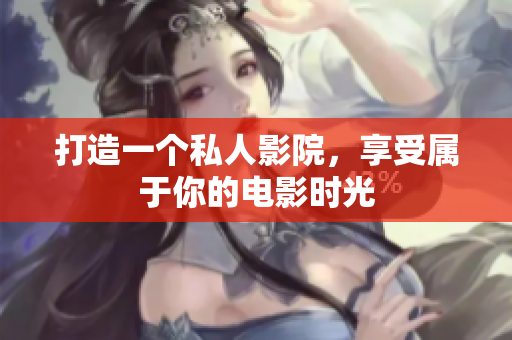 打造一个私人影院，享受属于你的电影时光