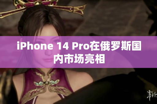 iPhone 14 Pro在俄罗斯国内市场亮相