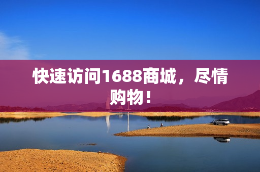 快速访问1688商城，尽情购物！