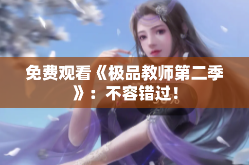 免费观看《极品教师第二季》：不容错过！