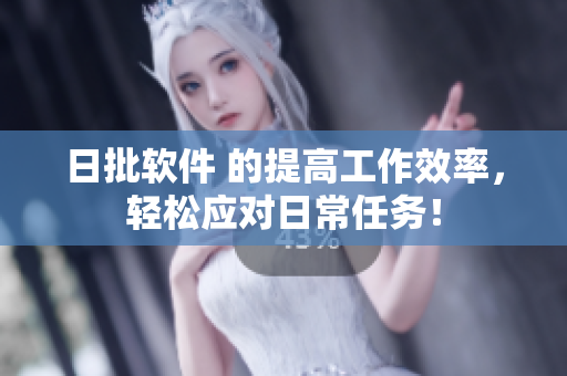日批软件 的提高工作效率，轻松应对日常任务！