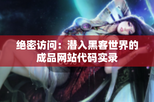 绝密访问：潜入黑客世界的成品网站代码实录
