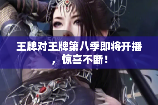 王牌对王牌第八季即将开播，惊喜不断！