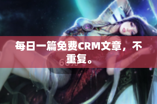 每日一篇免费CRM文章，不重复。