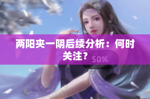 两阳夹一阴后续分析：何时关注？