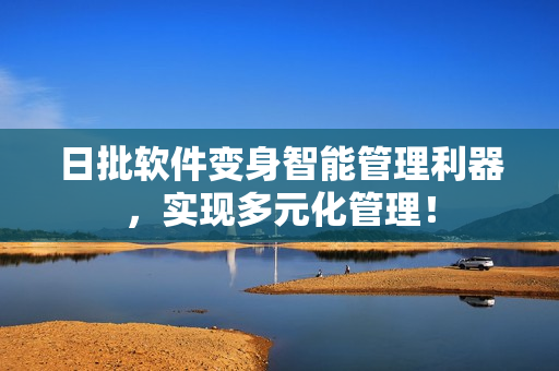 日批软件变身智能管理利器，实现多元化管理！
