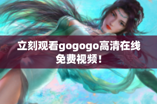 立刻观看gogogo高清在线免费视频！
