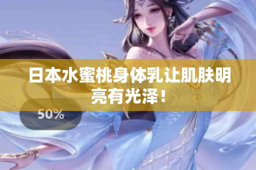 日本水蜜桃身体乳让肌肤明亮有光泽！