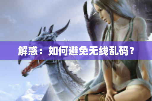 解惑：如何避免无线乱码？