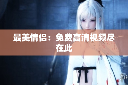 最美情侣：免费高清视频尽在此