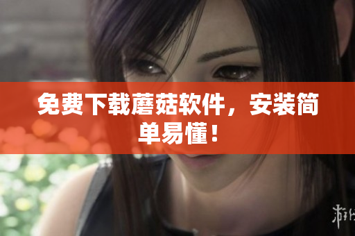 免费下载蘑菇软件，安装简单易懂！