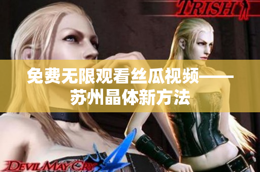 免费无限观看丝瓜视频——苏州晶体新方法