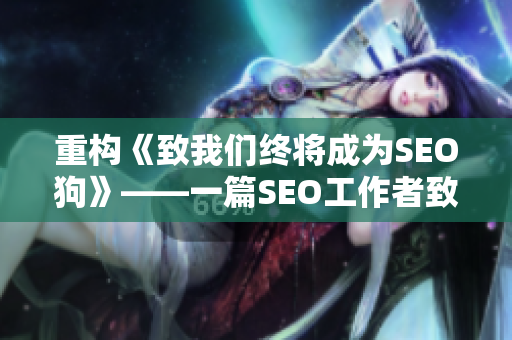 重构《致我们终将成为SEO狗》——一篇SEO工作者致敬韩寒的文章