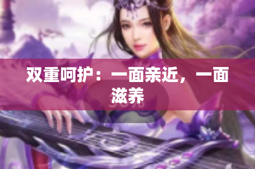 双重呵护：一面亲近，一面滋养