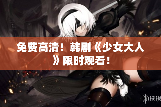 免费高清！韩剧《少女大人》限时观看！