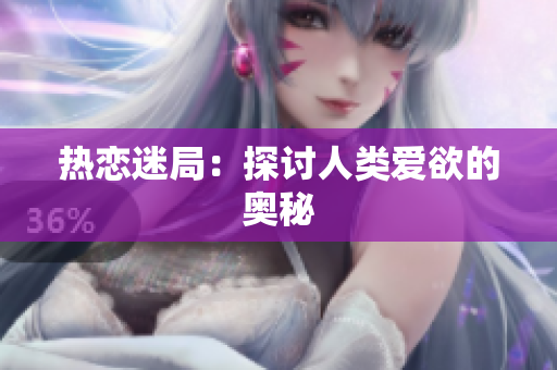 热恋迷局：探讨人类爱欲的奥秘