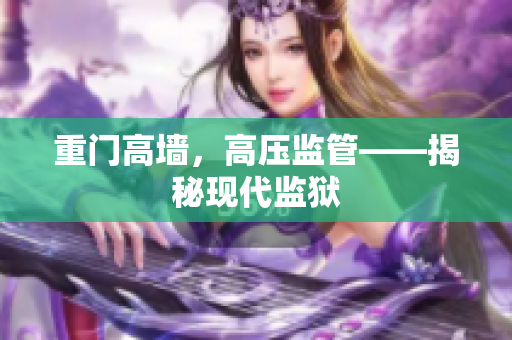 重门高墙，高压监管——揭秘现代监狱
