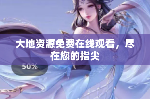 大地资源免费在线观看，尽在您的指尖
