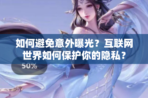 如何避免意外曝光？互联网世界如何保护你的隐私？