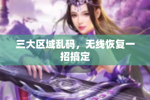三大区域乱码，无线恢复一招搞定
