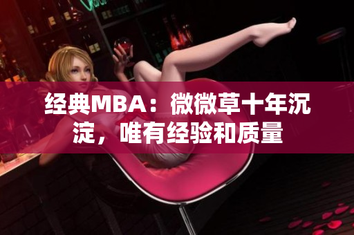 经典MBA：微微草十年沉淀，唯有经验和质量