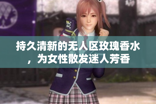 持久清新的无人区玫瑰香水，为女性散发迷人芳香