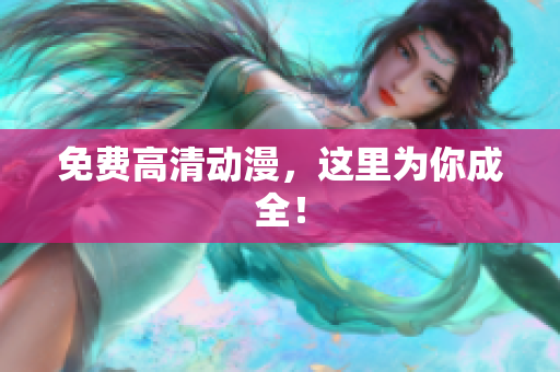 免费高清动漫，这里为你成全！