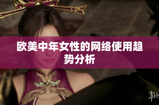 欧美中年女性的网络使用趋势分析