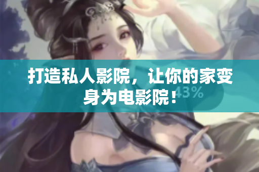 打造私人影院，让你的家变身为电影院！