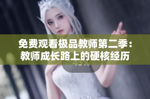 免费观看极品教师第二季：教师成长路上的硬核经历