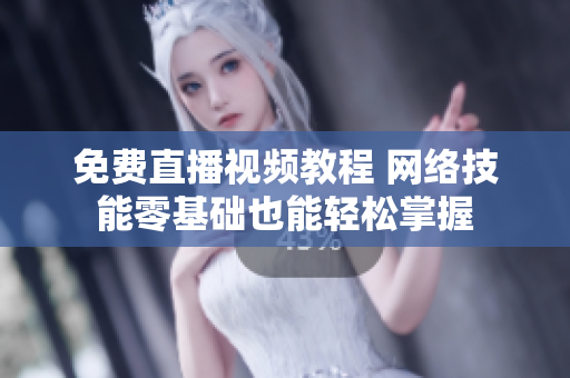 免费直播视频教程 网络技能零基础也能轻松掌握