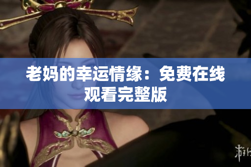老妈的幸运情缘：免费在线观看完整版