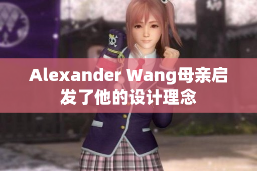 Alexander Wang母亲启发了他的设计理念