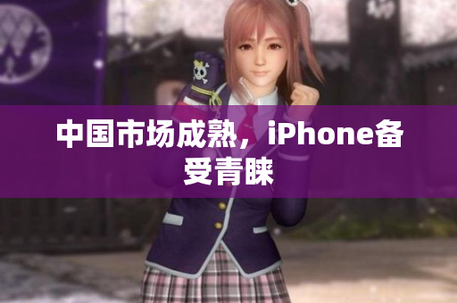 中国市场成熟，iPhone备受青睐