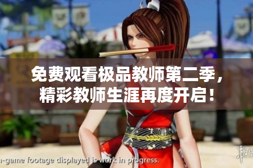 免费观看极品教师第二季，精彩教师生涯再度开启！
