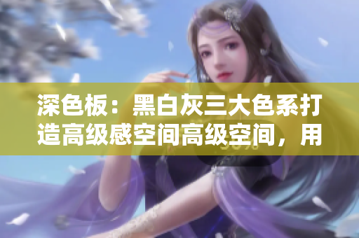 深色板：黑白灰三大色系打造高级感空间高级空间，用黑白灰三大色系打造